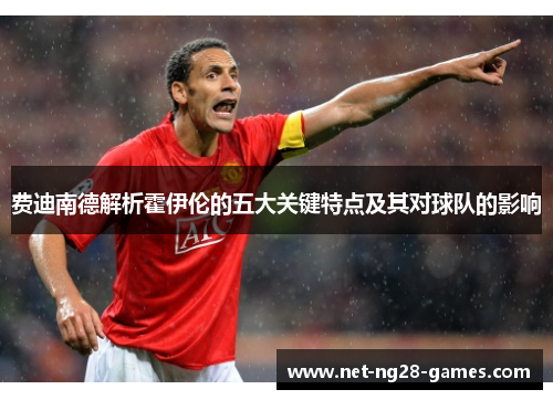 费迪南德解析霍伊伦的五大关键特点及其对球队的影响